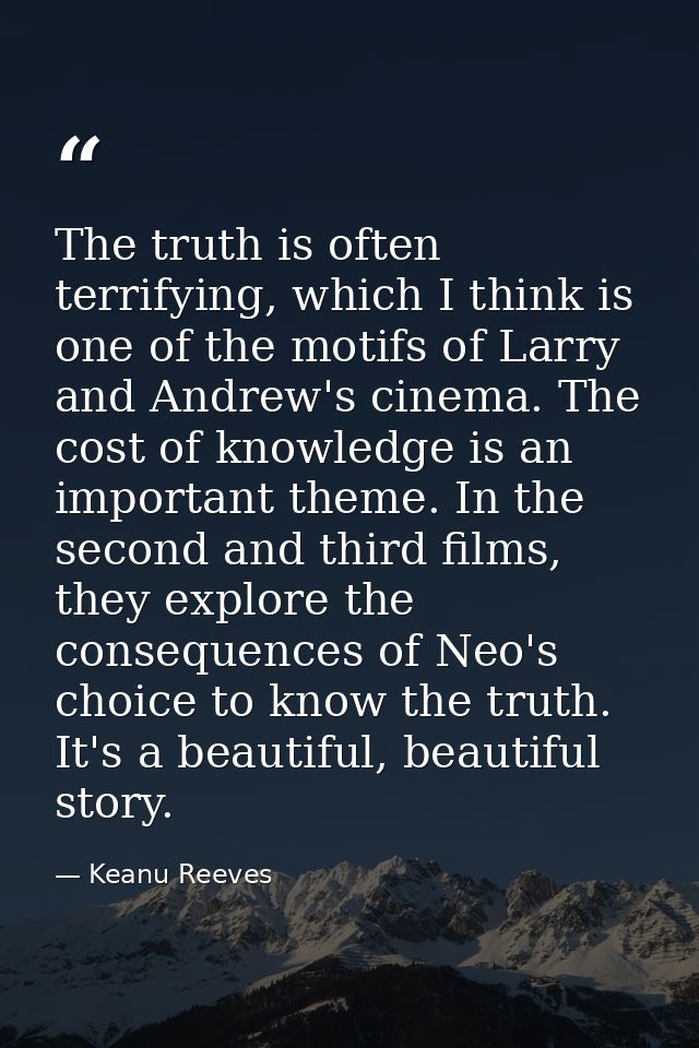 The truth is often terrifying, which I think is one of the motifs of Larry and Andrew's cinema. The cost of knowledge is — Keanu Reeves