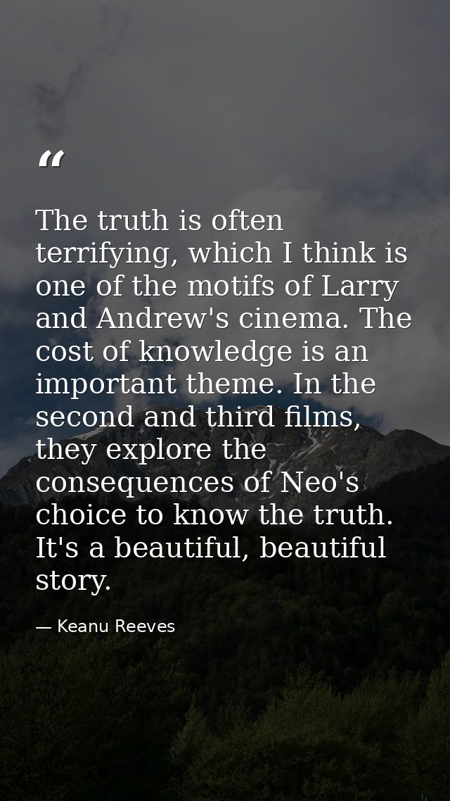 The truth is often terrifying, which I think is one of the motifs of Larry and Andrew's cinema. The cost of knowledge is — Keanu Reeves