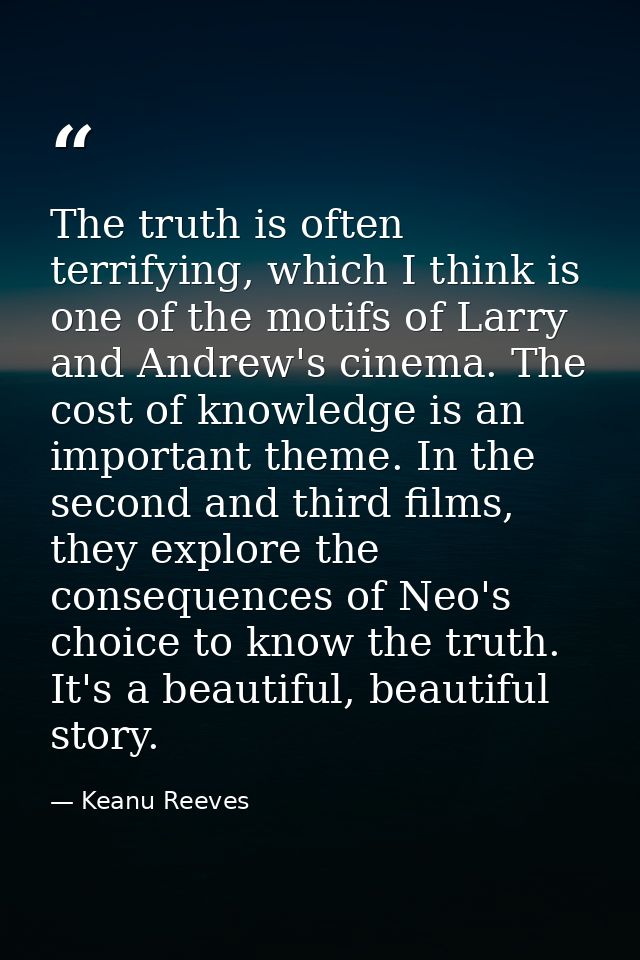 The truth is often terrifying, which I think is one of the motifs of Larry and Andrew's cinema. The cost of knowledge is — Keanu Reeves