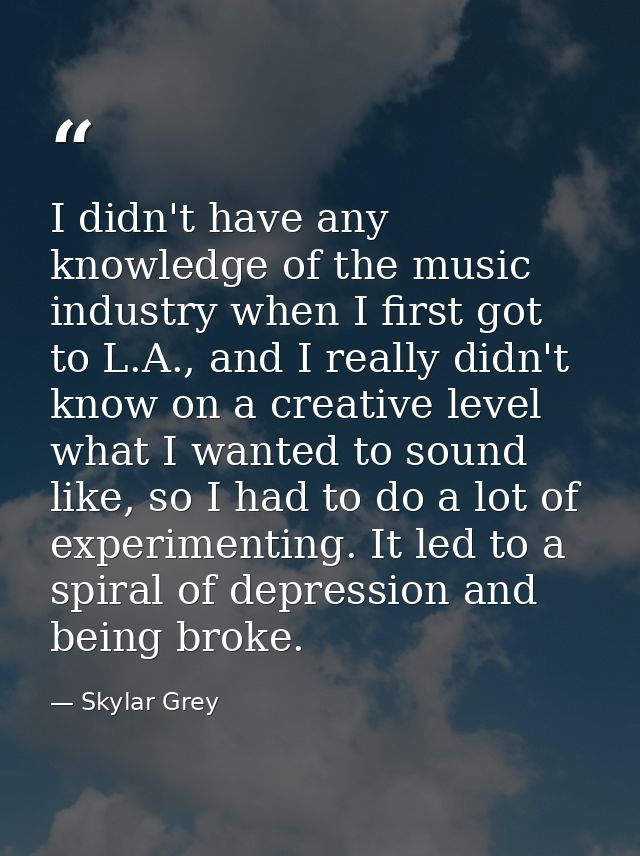 I didn't have any knowledge of the music industry when I first got to L.A., and I really didn't know on a creative level — Skylar Grey