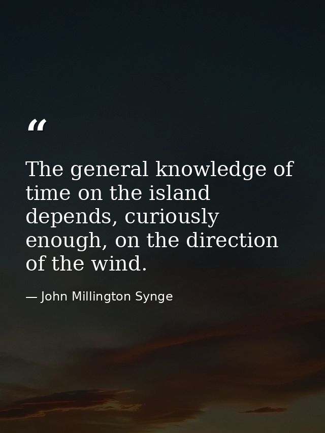 The general knowledge of time on the island depends, curiously enough, on the direction of the wind. — John Millington Synge