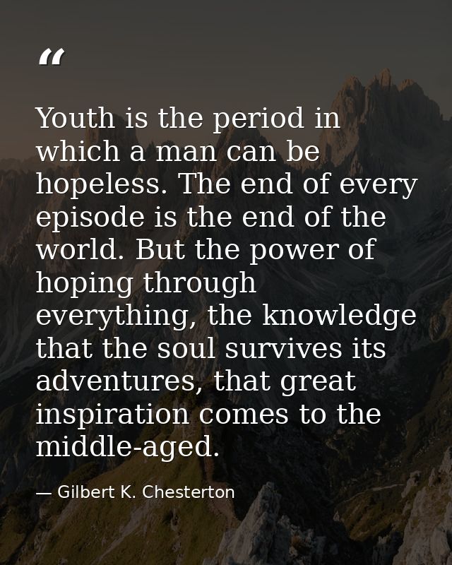Youth is the period in which a man can be hopeless. The end of every episode is the end of the world. But the power of h — Gilbert K. Chesterton