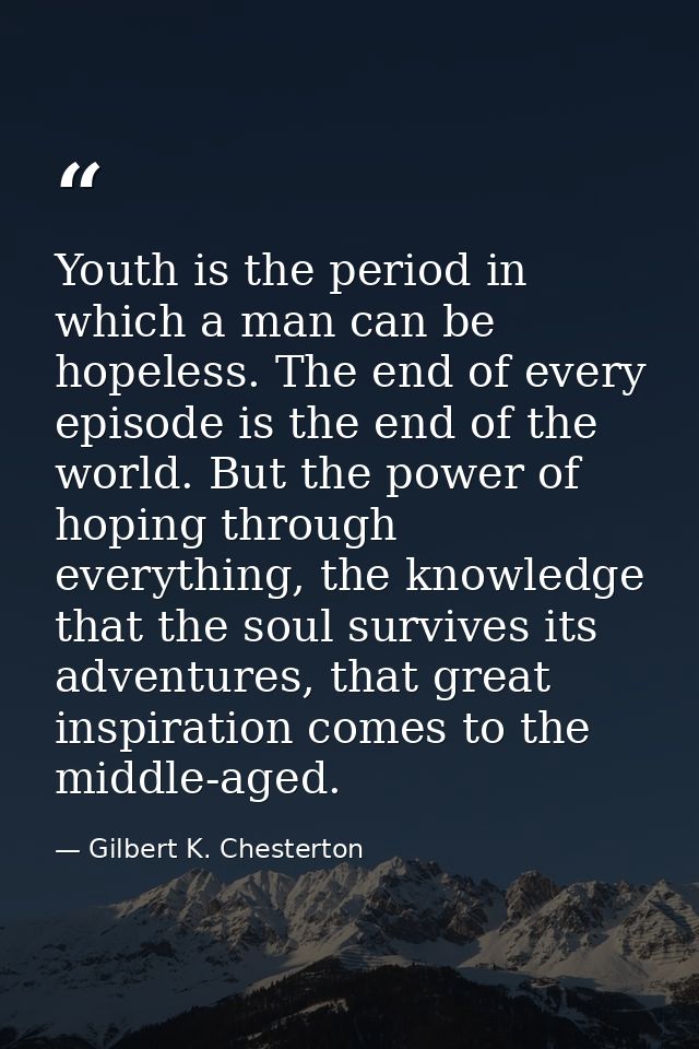 Youth is the period in which a man can be hopeless. The end of every episode is the end of the world. But the power of h — Gilbert K. Chesterton