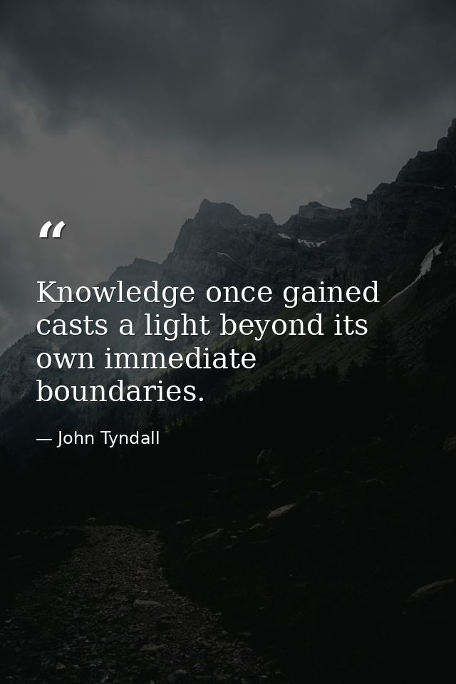 Knowledge once gained casts a light beyond its own immediate boundaries. — John Tyndall