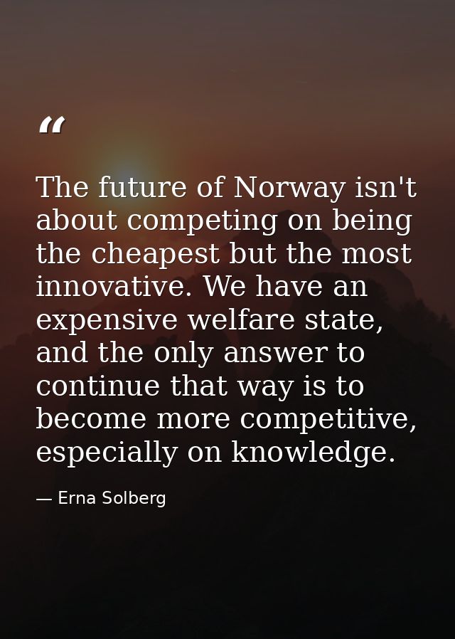 The future of Norway isn't about competing on being the cheapest but the most innovative. We have an expensive welfare s — Erna Solberg