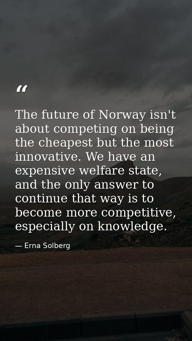 The future of Norway isn't about competing on being the cheapest but the most innovative. We have an expensive welfare s — Erna Solberg