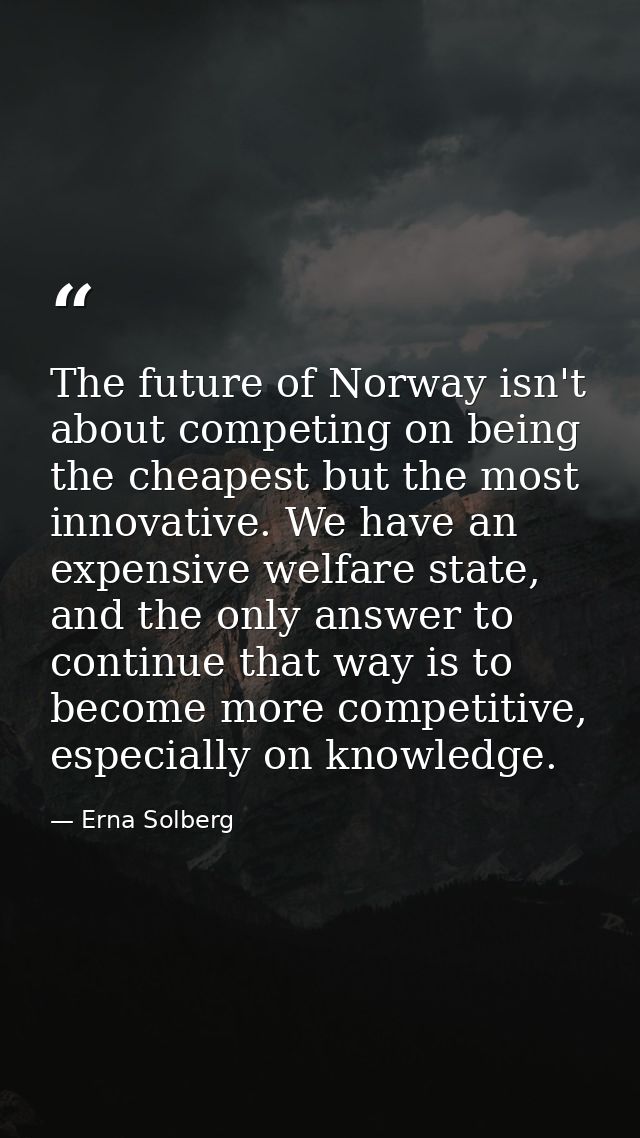 The future of Norway isn't about competing on being the cheapest but the most innovative. We have an expensive welfare s — Erna Solberg