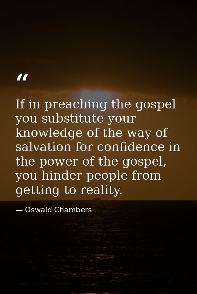 If in preaching the gospel you substitute your knowledge of the way of salvation for confidence in the power of the gosp — Oswald Chambers