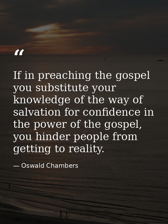 If in preaching the gospel you substitute your knowledge of the way of salvation for confidence in the power of the gosp — Oswald Chambers
