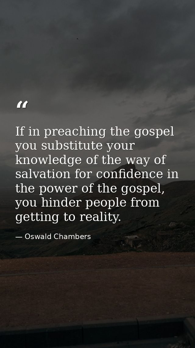If in preaching the gospel you substitute your knowledge of the way of salvation for confidence in the power of the gosp — Oswald Chambers