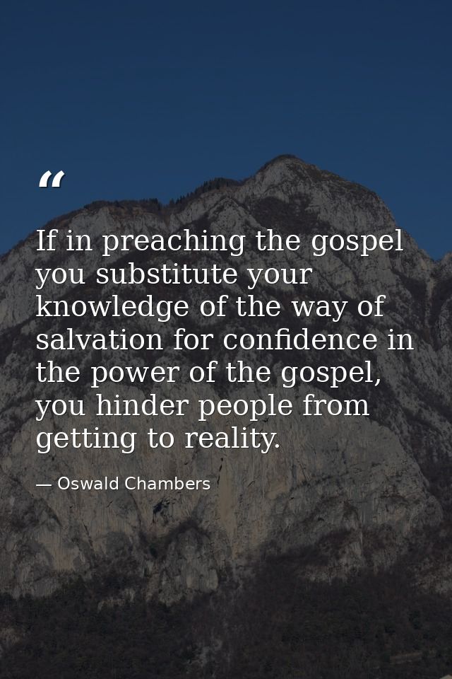 If in preaching the gospel you substitute your knowledge of the way of salvation for confidence in the power of the gosp — Oswald Chambers