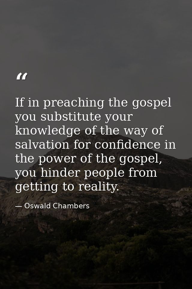 If in preaching the gospel you substitute your knowledge of the way of salvation for confidence in the power of the gosp — Oswald Chambers