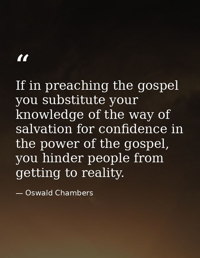 If in preaching the gospel you substitute your knowledge of the way of salvation for confidence in the power of the gosp — Oswald Chambers