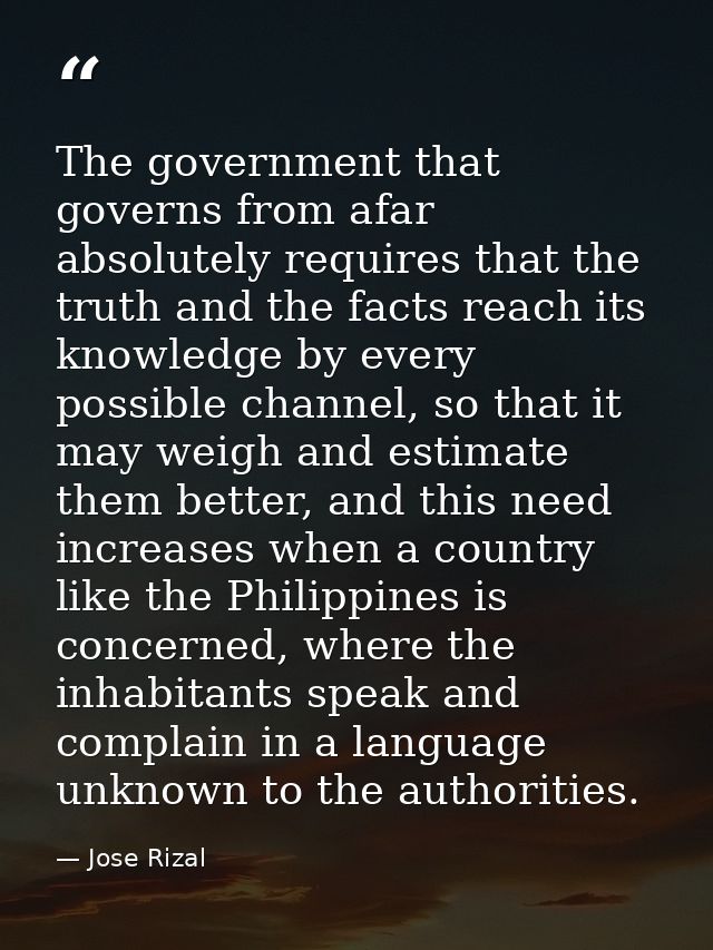 The government that governs from afar absolutely requires that the truth and the facts reach its knowledge by every poss — Jose Rizal