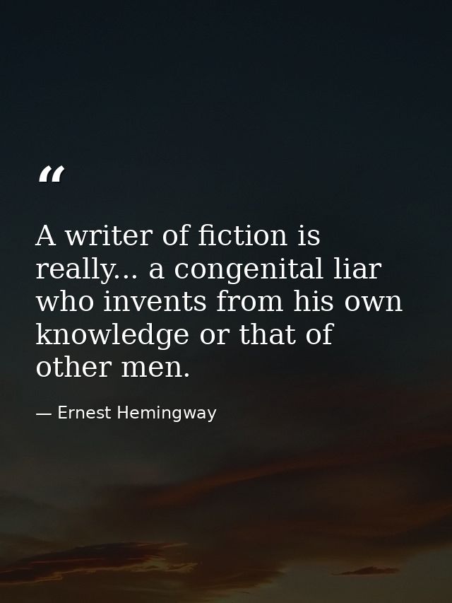 A writer of fiction is really... a congenital liar who invents from his own knowledge or that of other men. — Ernest Hemingway