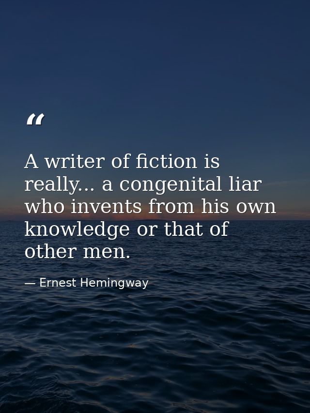A writer of fiction is really... a congenital liar who invents from his own knowledge or that of other men. — Ernest Hemingway