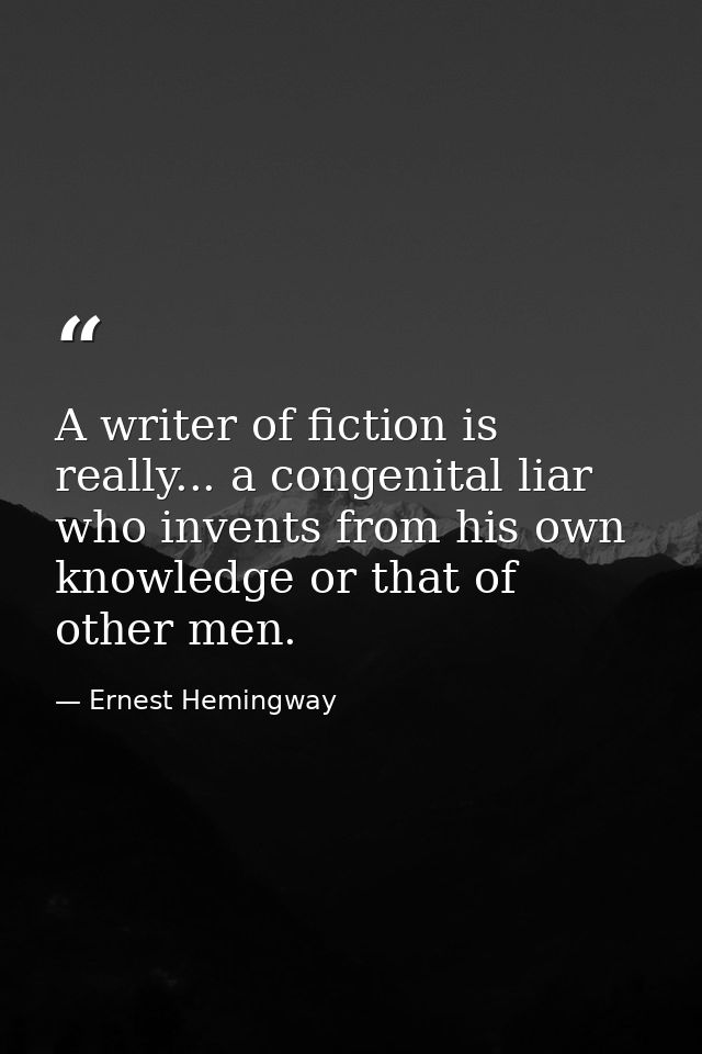 A writer of fiction is really... a congenital liar who invents from his own knowledge or that of other men. — Ernest Hemingway