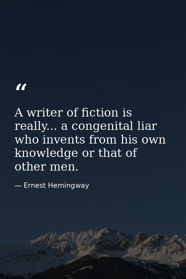 A writer of fiction is really... a congenital liar who invents from his own knowledge or that of other men. — Ernest Hemingway