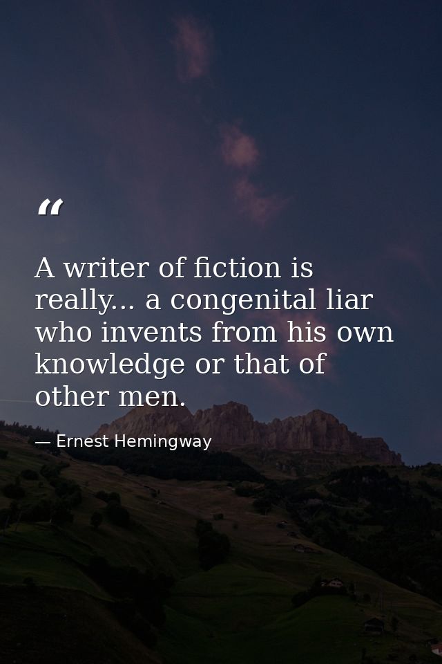 A writer of fiction is really... a congenital liar who invents from his own knowledge or that of other men. — Ernest Hemingway