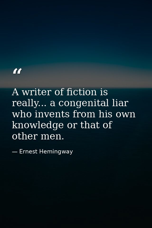 A writer of fiction is really... a congenital liar who invents from his own knowledge or that of other men. — Ernest Hemingway