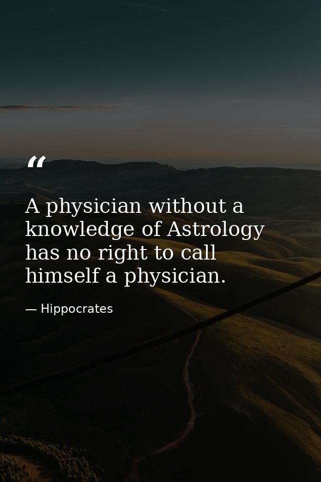 A physician without a knowledge of Astrology has no right to call himself a physician. — Hippocrates