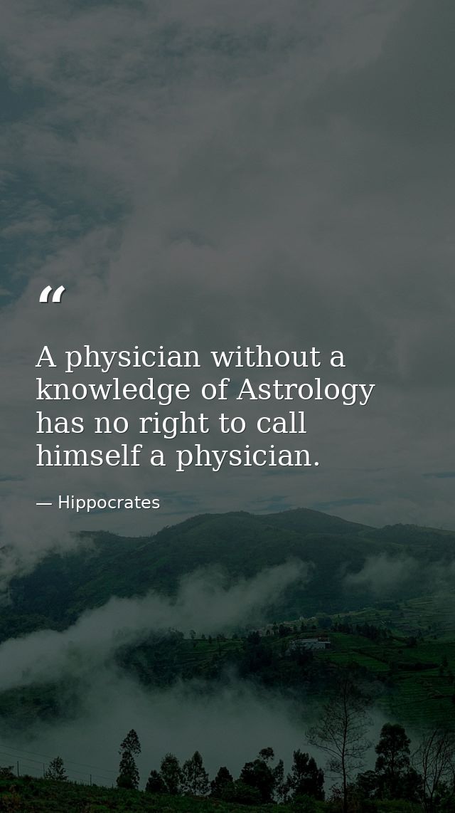 A physician without a knowledge of Astrology has no right to call himself a physician. — Hippocrates