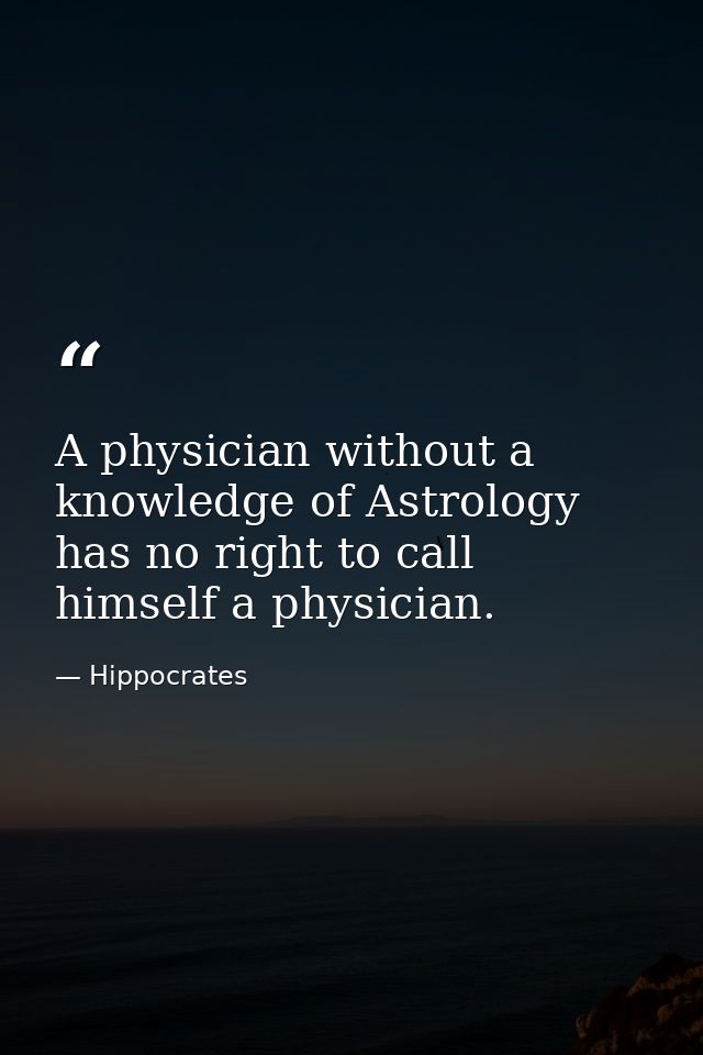 A physician without a knowledge of Astrology has no right to call himself a physician. — Hippocrates