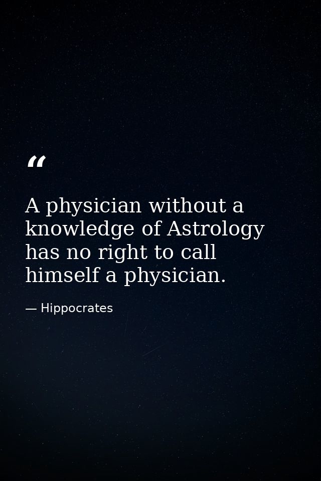 A physician without a knowledge of Astrology has no right to call himself a physician. — Hippocrates