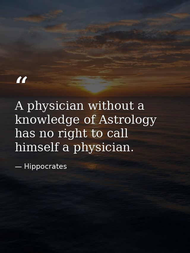 A physician without a knowledge of Astrology has no right to call himself a physician. — Hippocrates