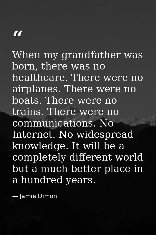 When my grandfather was born, there was no healthcare. There were no airplanes. There were no boats. There were no train — Jamie Dimon