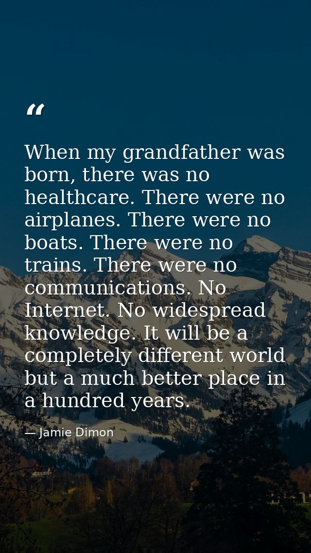 When my grandfather was born, there was no healthcare. There were no airplanes. There were no boats. There were no train — Jamie Dimon