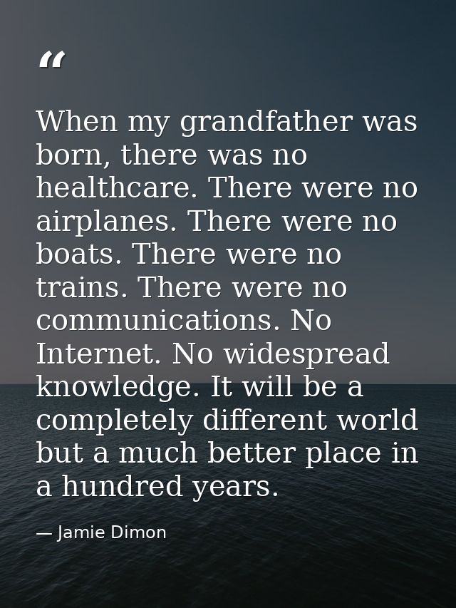 When my grandfather was born, there was no healthcare. There were no airplanes. There were no boats. There were no train — Jamie Dimon