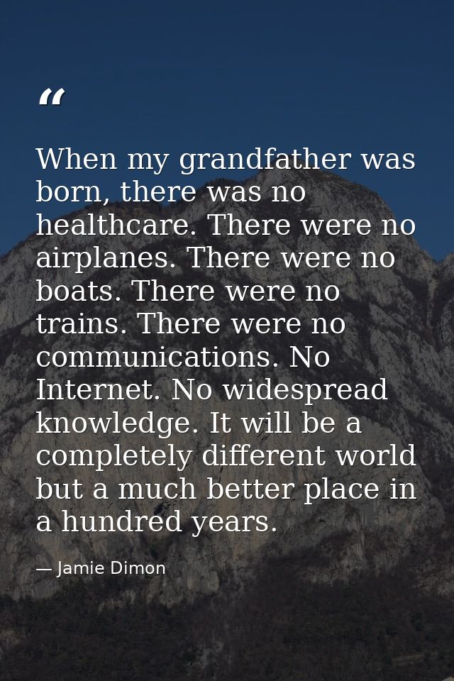 When my grandfather was born, there was no healthcare. There were no airplanes. There were no boats. There were no train — Jamie Dimon