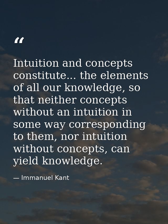 Intuition and concepts constitute... the elements of all our knowledge, so that neither concepts without an intuition in — Immanuel Kant
