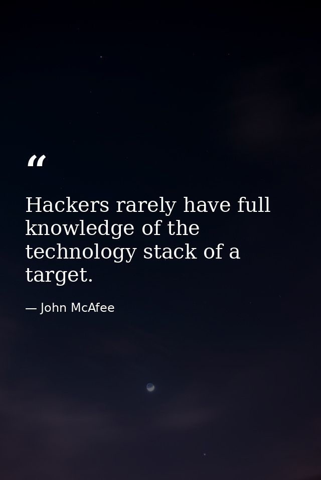 Hackers rarely have full knowledge of the technology stack of a target. — John McAfee