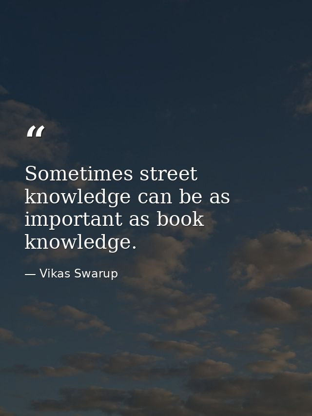 Sometimes street knowledge can be as important as book knowledge. — Vikas Swarup