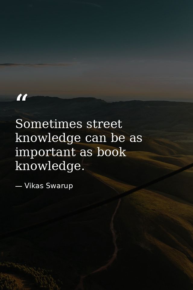 Sometimes street knowledge can be as important as book knowledge. — Vikas Swarup