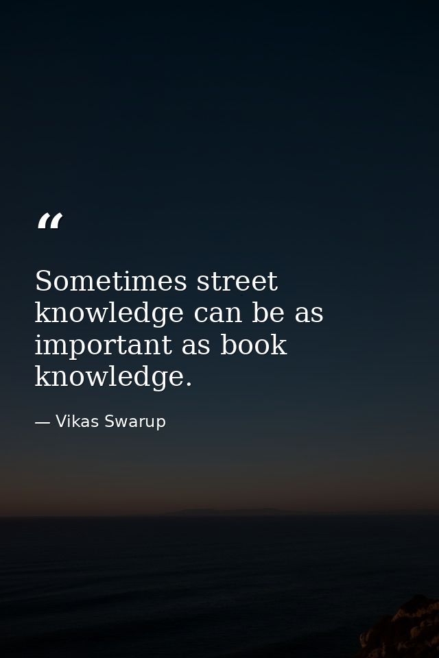 Sometimes street knowledge can be as important as book knowledge. — Vikas Swarup