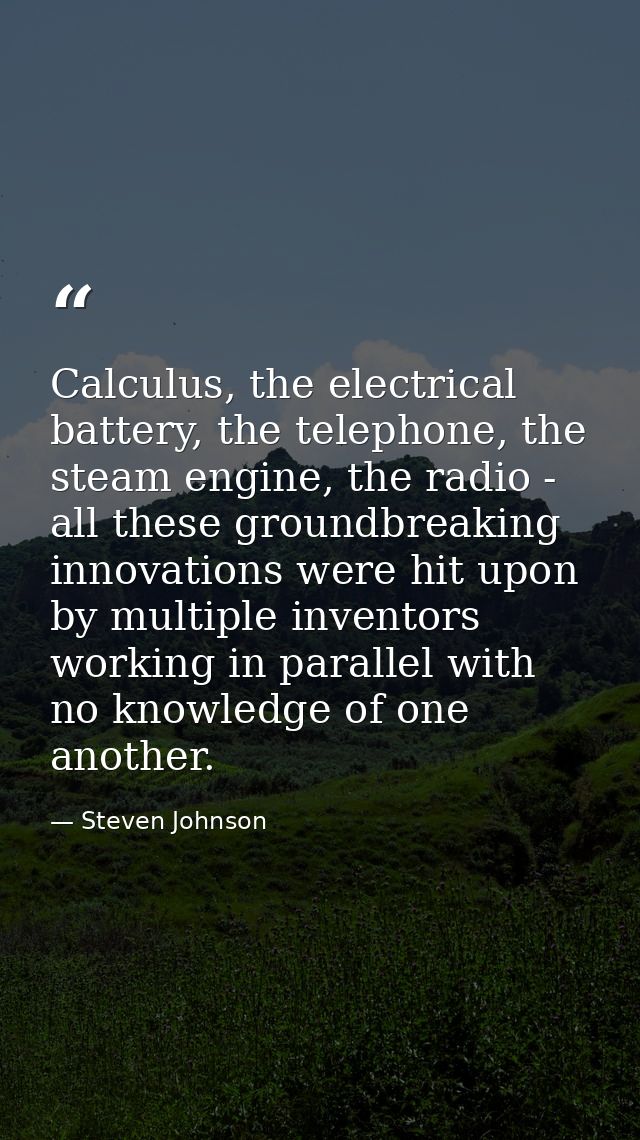 Calculus, the electrical battery, the telephone, the steam engine, the radio - all these groundbreaking innovations were — Steven Johnson