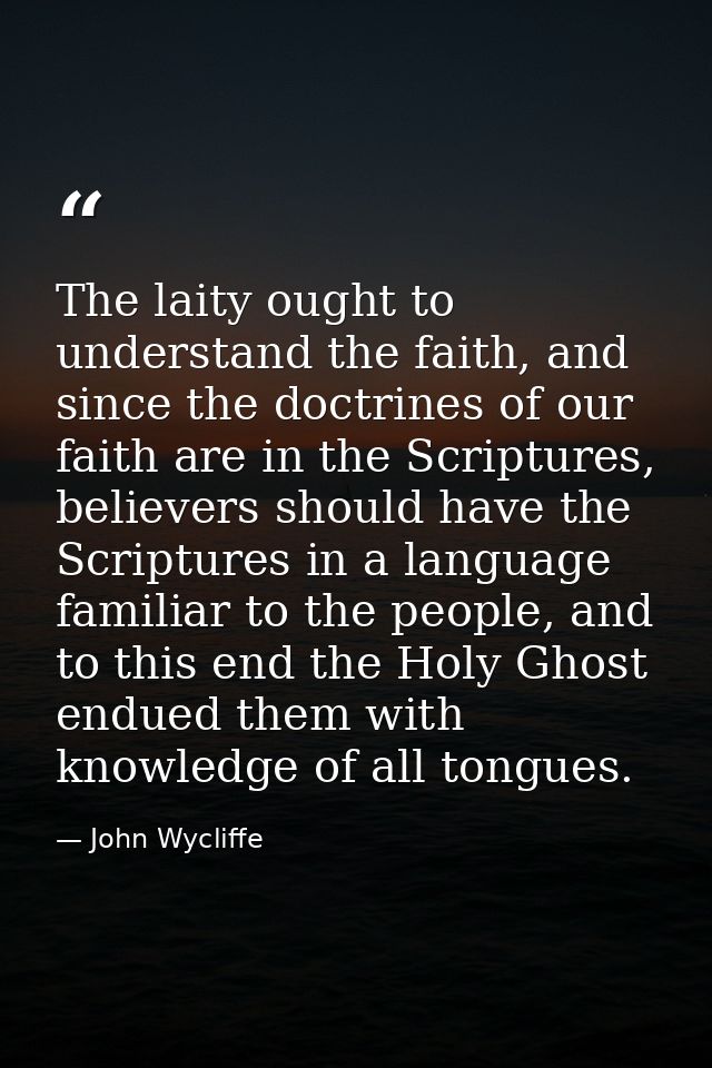 The laity ought to understand the faith, and since the doctrines of our faith are in the Scriptures, believers should ha — John Wycliffe