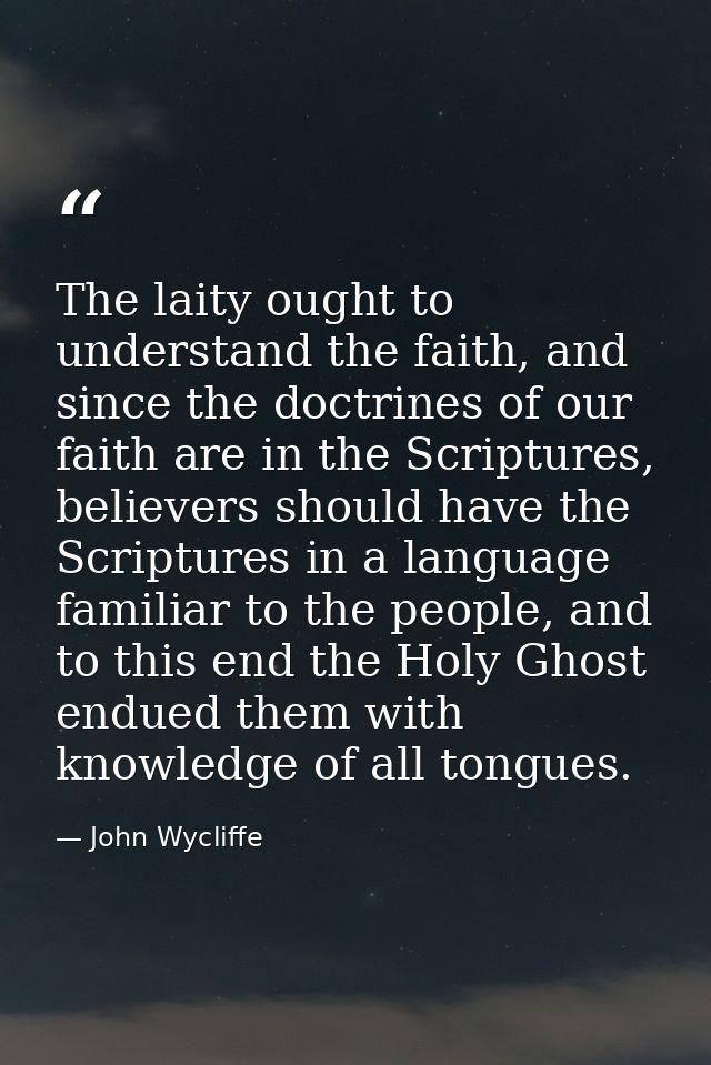 The laity ought to understand the faith, and since the doctrines of our faith are in the Scriptures, believers should ha — John Wycliffe
