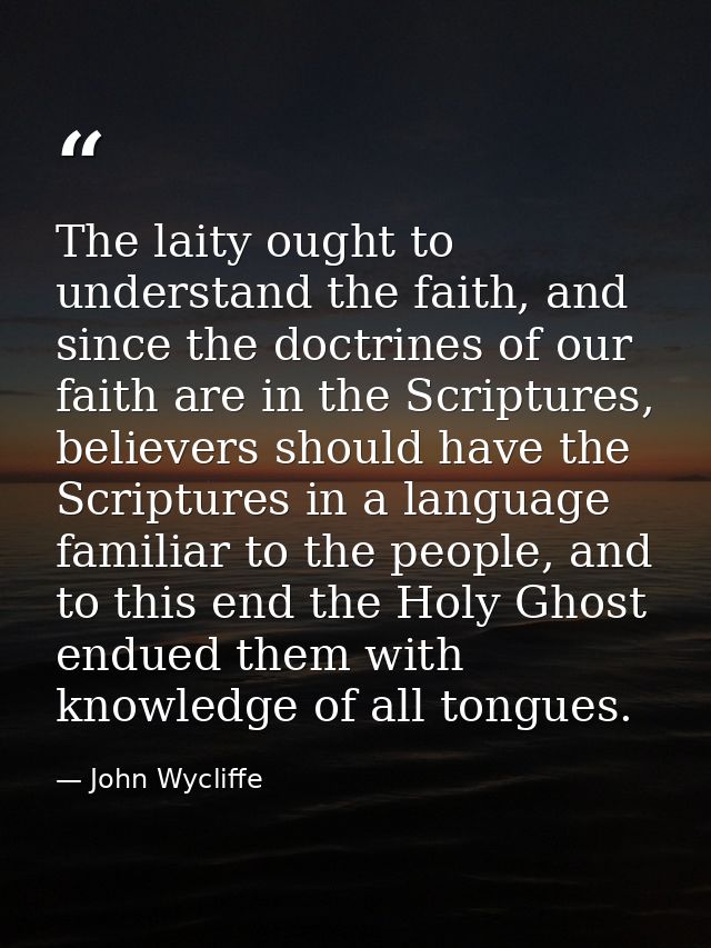 The laity ought to understand the faith, and since the doctrines of our faith are in the Scriptures, believers should ha — John Wycliffe