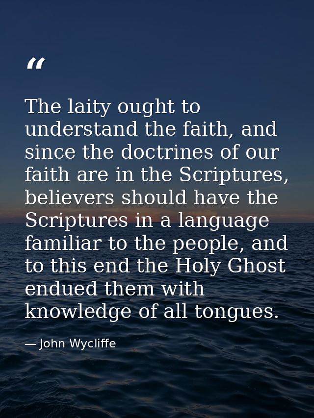 The laity ought to understand the faith, and since the doctrines of our faith are in the Scriptures, believers should ha — John Wycliffe