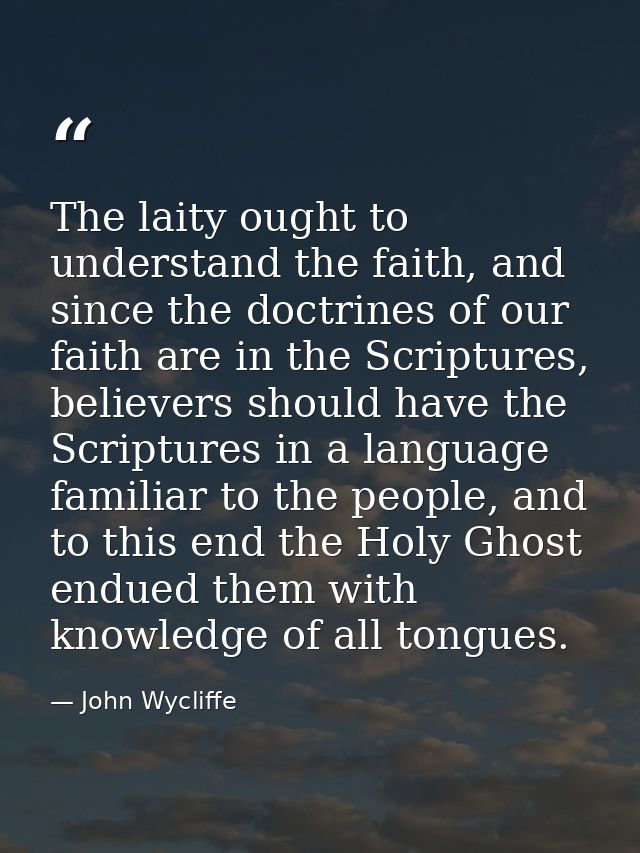 The laity ought to understand the faith, and since the doctrines of our faith are in the Scriptures, believers should ha — John Wycliffe