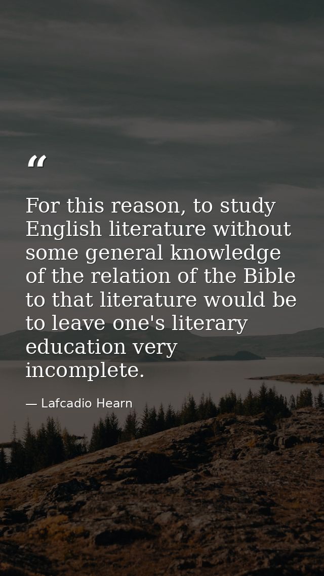 For this reason, to study English literature without some general knowledge of the relation of the Bible to that literat — Lafcadio Hearn