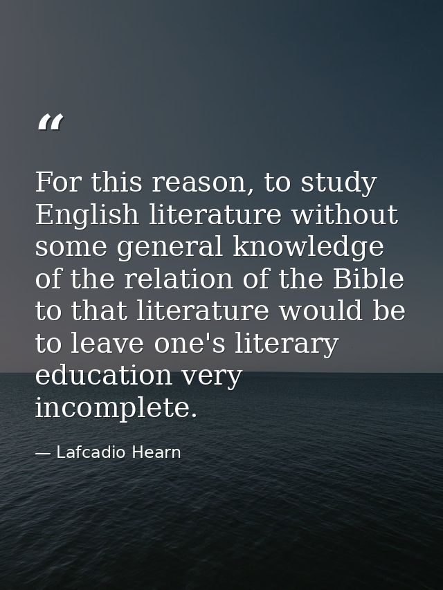 For this reason, to study English literature without some general knowledge of the relation of the Bible to that literat — Lafcadio Hearn