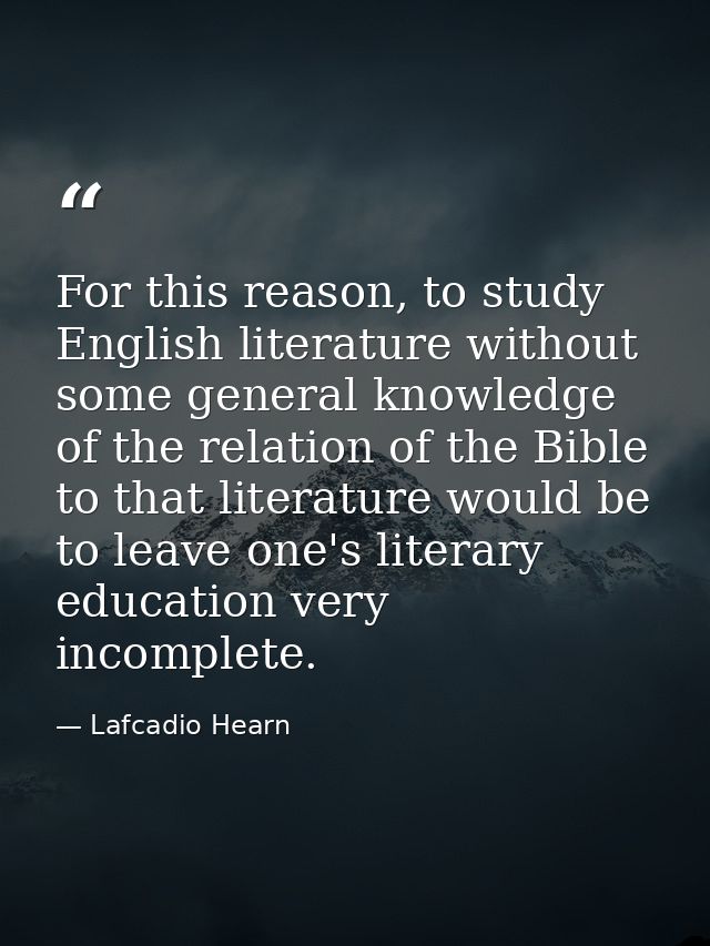For this reason, to study English literature without some general knowledge of the relation of the Bible to that literat — Lafcadio Hearn
