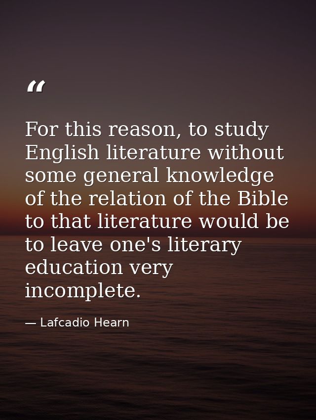 For this reason, to study English literature without some general knowledge of the relation of the Bible to that literat — Lafcadio Hearn