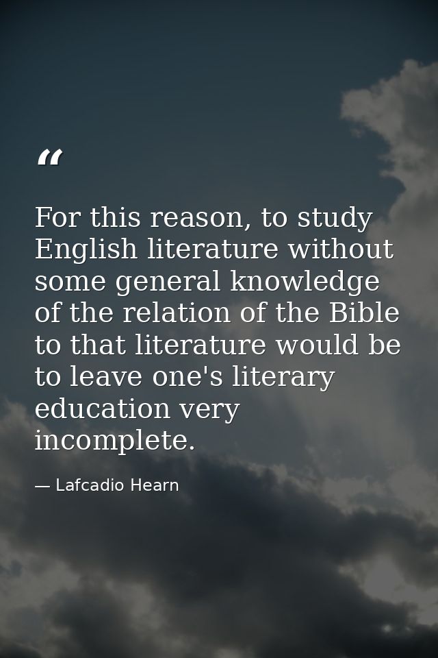 For this reason, to study English literature without some general knowledge of the relation of the Bible to that literat — Lafcadio Hearn