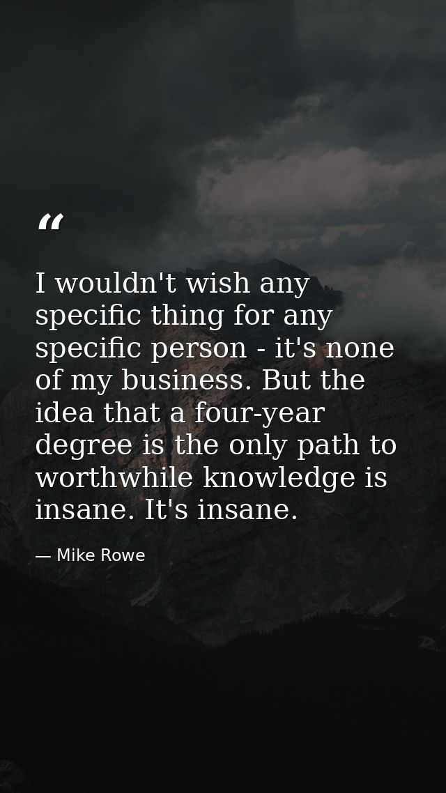 I wouldn't wish any specific thing for any specific person - it's none of my business. But the idea that a four-year deg — Mike Rowe
